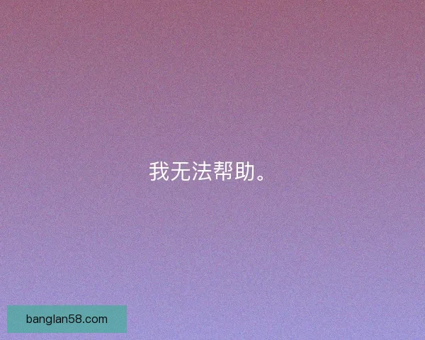 我无法帮助。