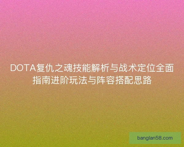 DOTA复仇之魂技能解析与战术定位全面指南进阶玩法与阵容搭配思路